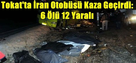 Tokat'ta İran Otobüsü Kaza Geçirdi: 6 Ölü 12 Yaralı