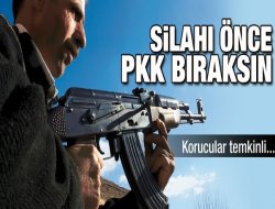Silahı önce PKK bıraksın!