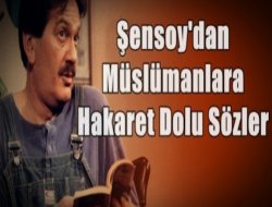 Şensoy`dan Müslümanlara Alçakça Hakaret!