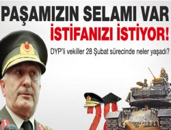 28 Şubat belgeleri: Paşam Mümkünse İstifanızı İstiyor