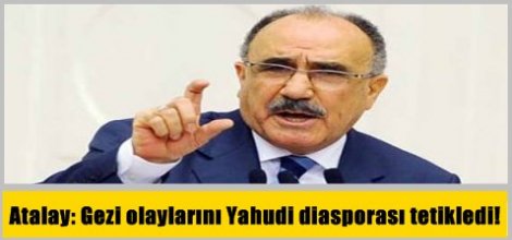 Atalay: Gezi olaylarını Yahudi diasporası tetikledi!