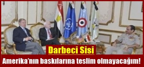 Darbeci Sisi: Amerika’nın baskılarına teslim olmayacağım!