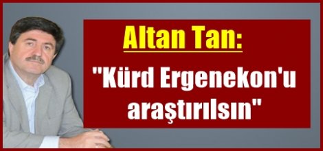 Altan Tan: ''Kürd Ergenekon'u araştırılsın''