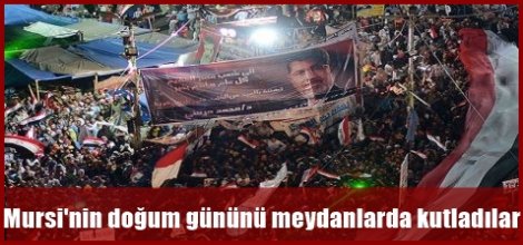 Mursi'nin doğum günü meydanlarda kutlandı