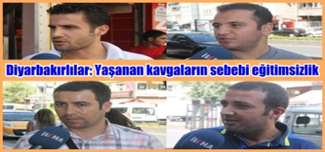 Diyarbakırlılar: Yaşanan kavgaların sebebi eğitimsizlik