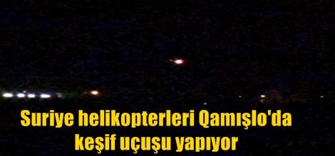 Suriye helikopterleri Qamışlo'da keşif uçuşu yapıyor