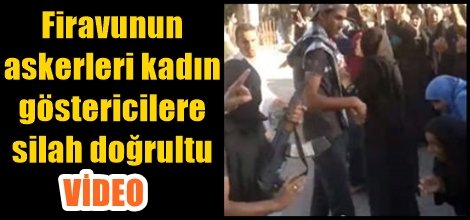 Firavunun askerleri kadın göstericilere silah doğrultu VİDEO