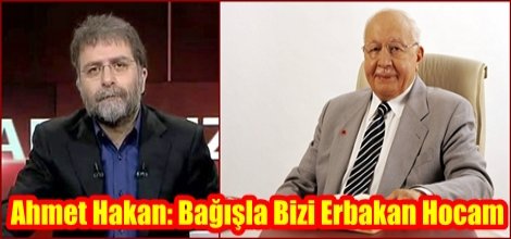 Ahmet Hakan: Bağışla Bizi Erbakan Hocam