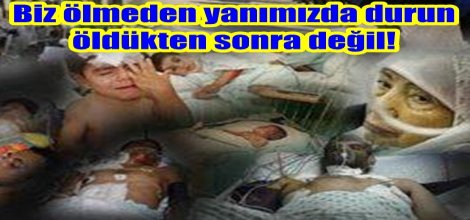 ‘Biz ölmeden yanımızda durun, öldükten sonra değil!’