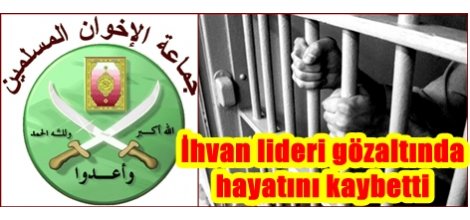 İhvan lideri gözaltında hayatını kaybetti