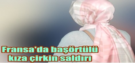 Fransa'da başörtülü kıza çirkin saldırı