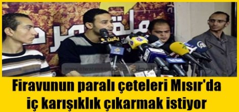Firavunun paralı çeteleri Mısır'da iç karışıklık çıkarmak istiyor
