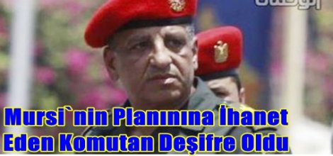 Mursi`nin Planınına İhanet Eden Komutan Deşifre Oldu