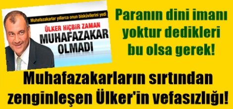 Muhafazakarların sırtından zenginleşen Ülker'in vefasızlığı!