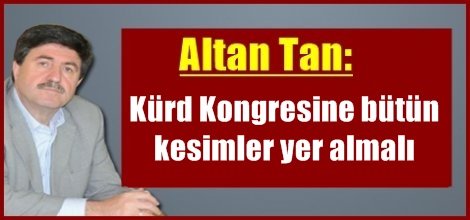 Altan Tan: Kürd Kongresine bütün kesimler yer almalı