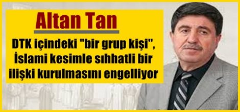 Tan: DTK içindeki "bir grup kişi", İslami kesimle sıhhatli bir ilişki kurulmasını engelliyor