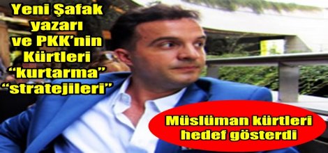 Yeni Şafak yazarı ve PKK’nin Kürtleri “kurtarma” “stratejileri”