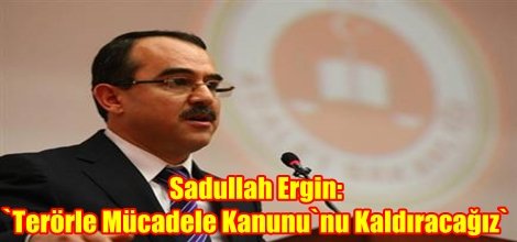 Sadullah Ergin: `Terörle Mücadele Kanunu`nu Kaldıracağız`