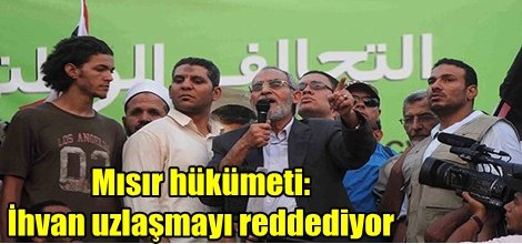 Mısır hükümeti: İhvan uzlaşmayı reddediyor