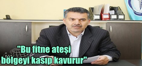 "Bu fitne ateşi bölgeyi kasıp kavurur"