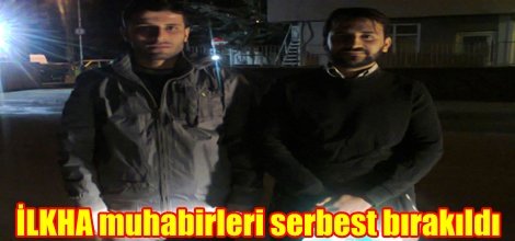 İLKHA muhabirleri serbest bırakıldı