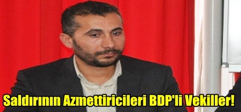 Saldırının Azmettiricileri BDP'li Vekiller!
