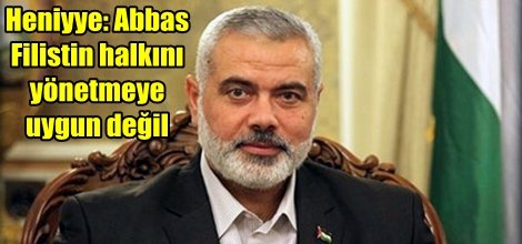Heniyye: Abbas Filistin halkını yönetmeye uygun değil