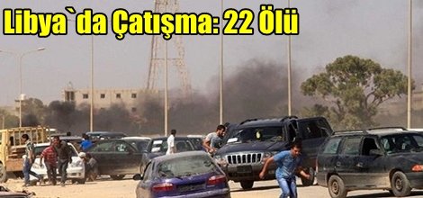Libya`da Çatışma: 22 Ölü