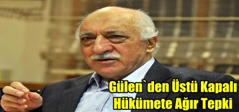 Gülen`den Üstü Kapalı Hükümete Ağır Tepki