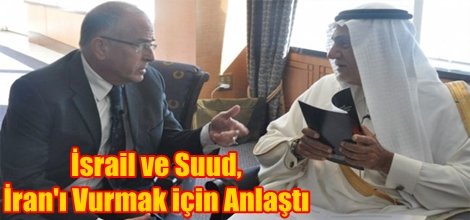 İsrail ve Suud, İran'ı Vurmak için Anlaştı
