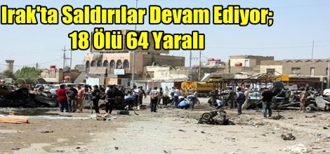 Irak'ta Saldırılar Devam Ediyor; 18 Ölü 64 Yaralı