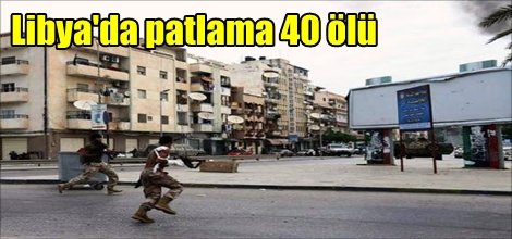 Libya'da patlama 40 ölü