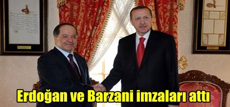 Erdoğan ve Barzani imzaları attı