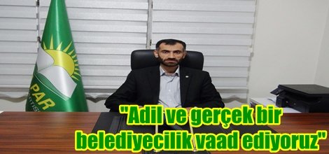 "Adil ve gerçek bir belediyecilik vaad ediyoruz"