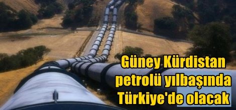 Güney Kürdistan petrolü yılbaşında Türkiye'de olacak