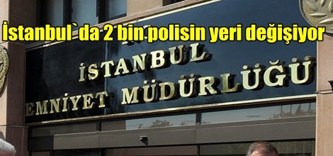 İstanbul`da 2 bin polisin yeri değişiyor