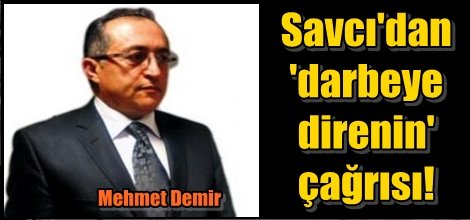 Savcı'dan 'darbeye direnin' çağrısı!