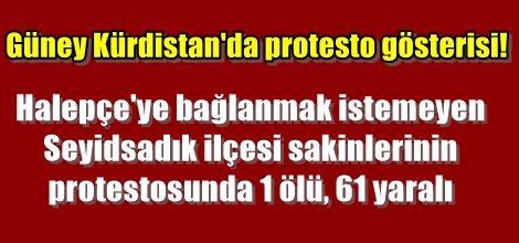 Halepçe'ye bağlanmak istemeyen  Seyidsadık ilçesi sakinlerinin  protestosunda 1 ölü, 61 yaralı