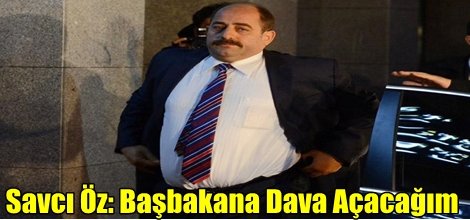 Savcı Öz: Başbakana Dava Açacağım