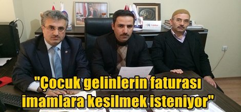 "Çocuk gelinlerin faturası imamlara kesilmek isteniyor"
