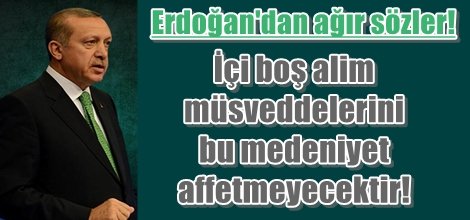 Erdoğan: İçi boş alim müsveddelerini bu medeniyet affetmeyecektir!