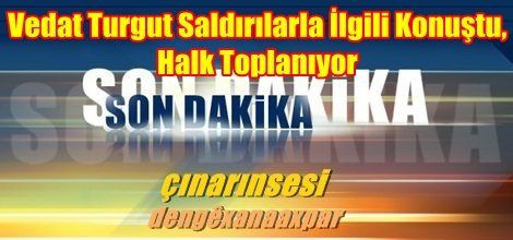 Vedat Turgut Saldırılarla İlgili Konuştu, Halk Toplanıyor