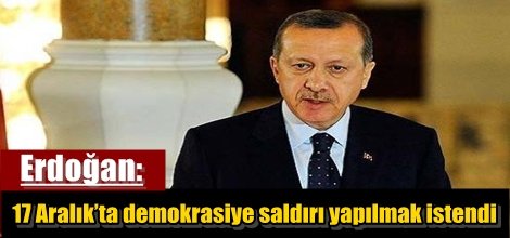 Erdoğan: 17 Aralık’ta demokrasiye saldırı yapılmak istendi