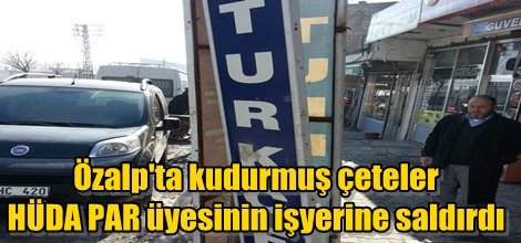 Özalp'ta kudurmuş çeteler HÜDA PAR üyesinin işyerine saldırdı
