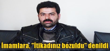 İmamlara, "İtikadınız bozuldu" denildi
