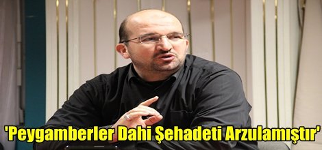 'Peygamberler Dahi Şehadeti Arzulamıştır'