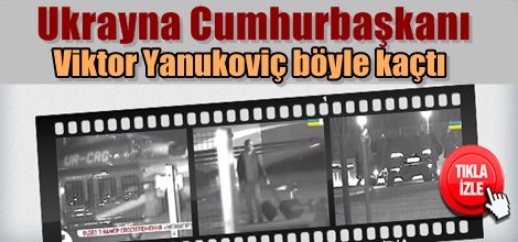 Ukrayna Cumhurbaşkanı Viktor Yanukoviç böyle kaçtı