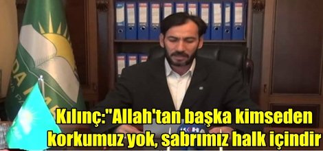 Kılınç:"Allah'tan başka kimseden korkumuz yok, sabrımız halk içindir