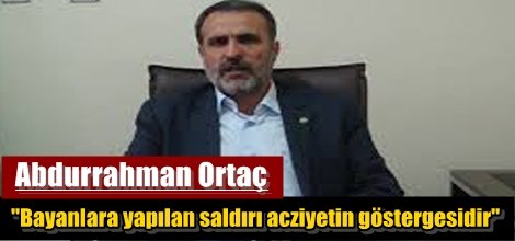 Ortaç,"Bayanlara yapılan saldırı acziyetin göstergesidir"