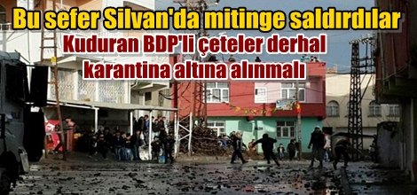 BDP'li kudurmuş çeteler bu sefer Silvan'da mitinge saldırdı